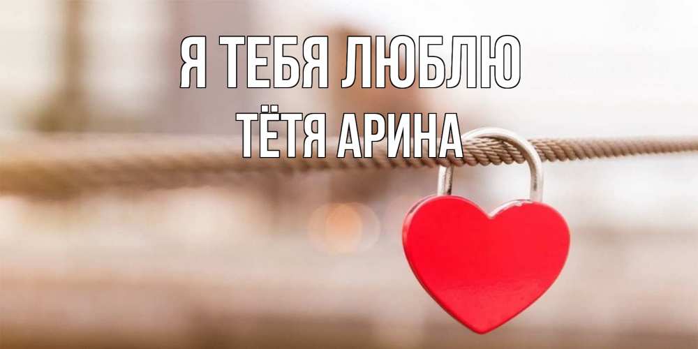 Открытка на каждый день с именем, Тётя-Арина Я тебя люблю верность и любовь Прикольная открытка с пожеланием онлайн скачать бесплатно 