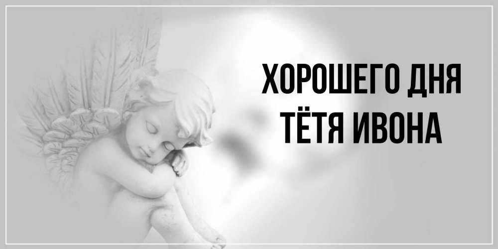 Открытка на каждый день с именем, Тётя-Ивона Хорошего дня ангел Прикольная открытка с пожеланием онлайн скачать бесплатно 