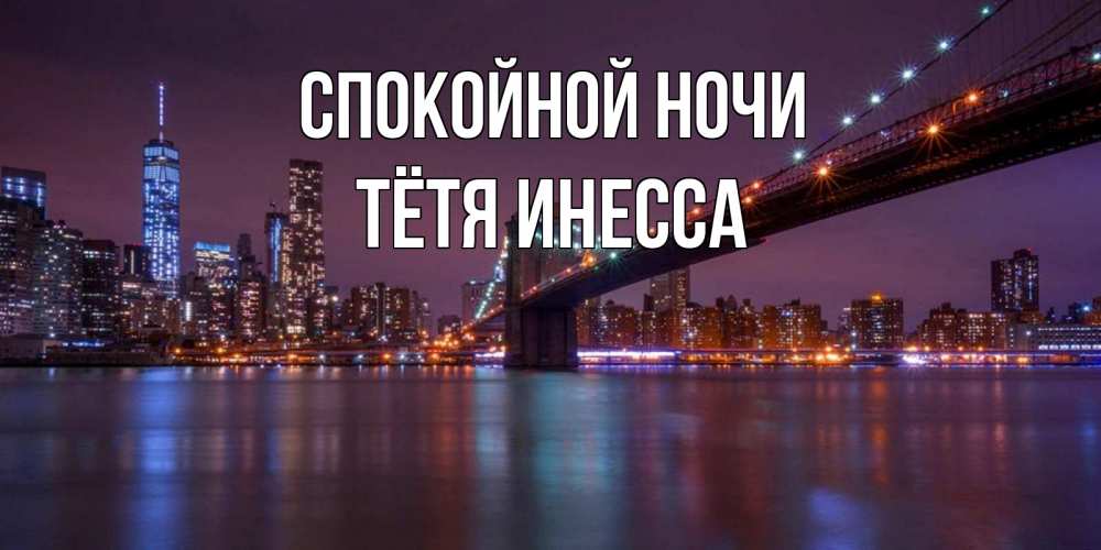 Открытка на каждый день с именем, Тётя-Инесса Спокойной ночи ночной мост Прикольная открытка с пожеланием онлайн скачать бесплатно 