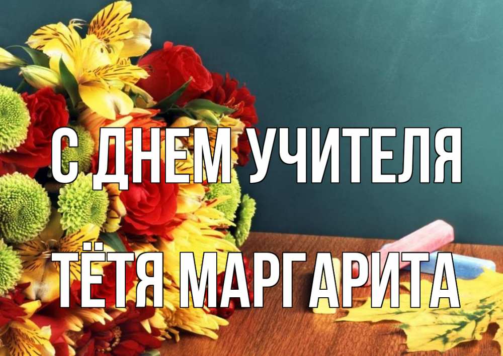 Открытка на каждый день с именем, Тётя-Маргарита С днем учителя цветы, мел Прикольная открытка с пожеланием онлайн скачать бесплатно 
