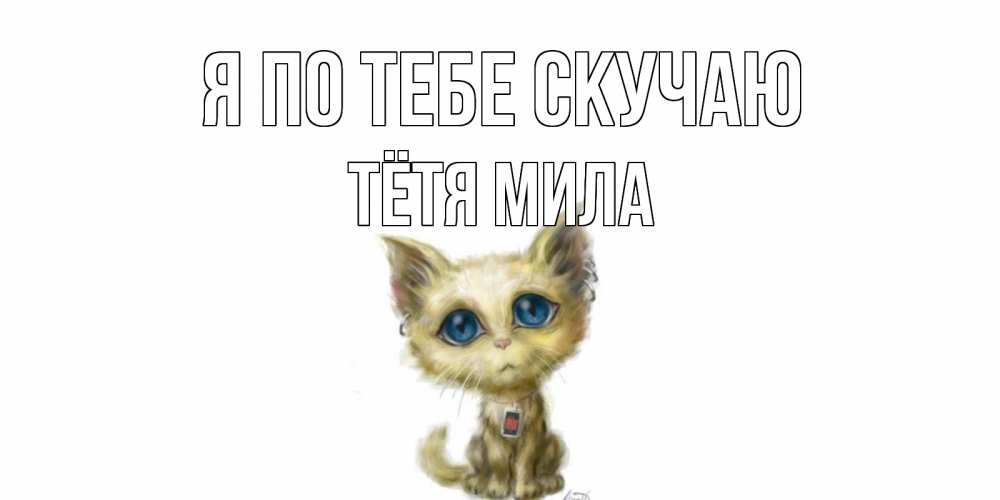 Открытка на каждый день с именем, Тётя-Мила Я по тебе скучаю я по тебе скучаю открытки для любимых с именем Прикольная открытка с пожеланием онлайн скачать бесплатно 
