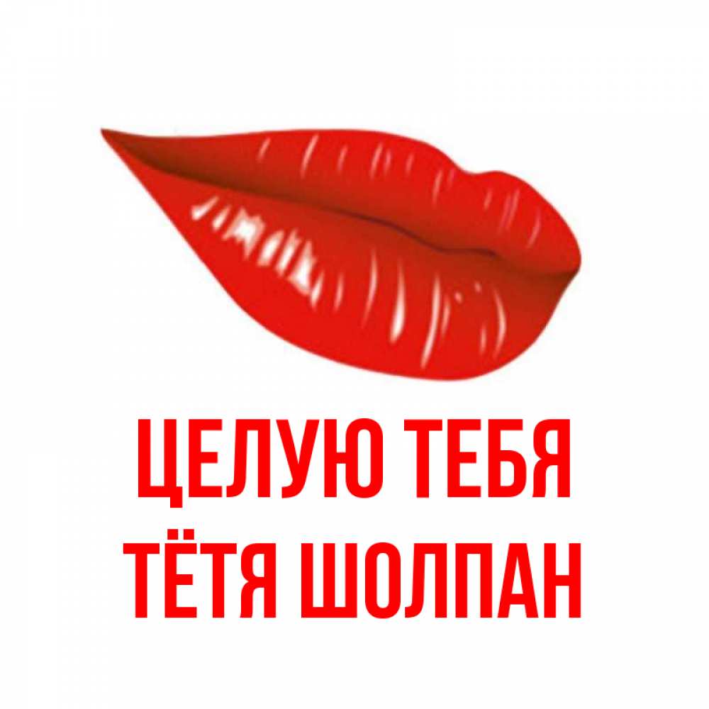 Открытка на каждый день с именем, Тётя-Шолпан Целую тебя губы на открытке Прикольная открытка с пожеланием онлайн скачать бесплатно 