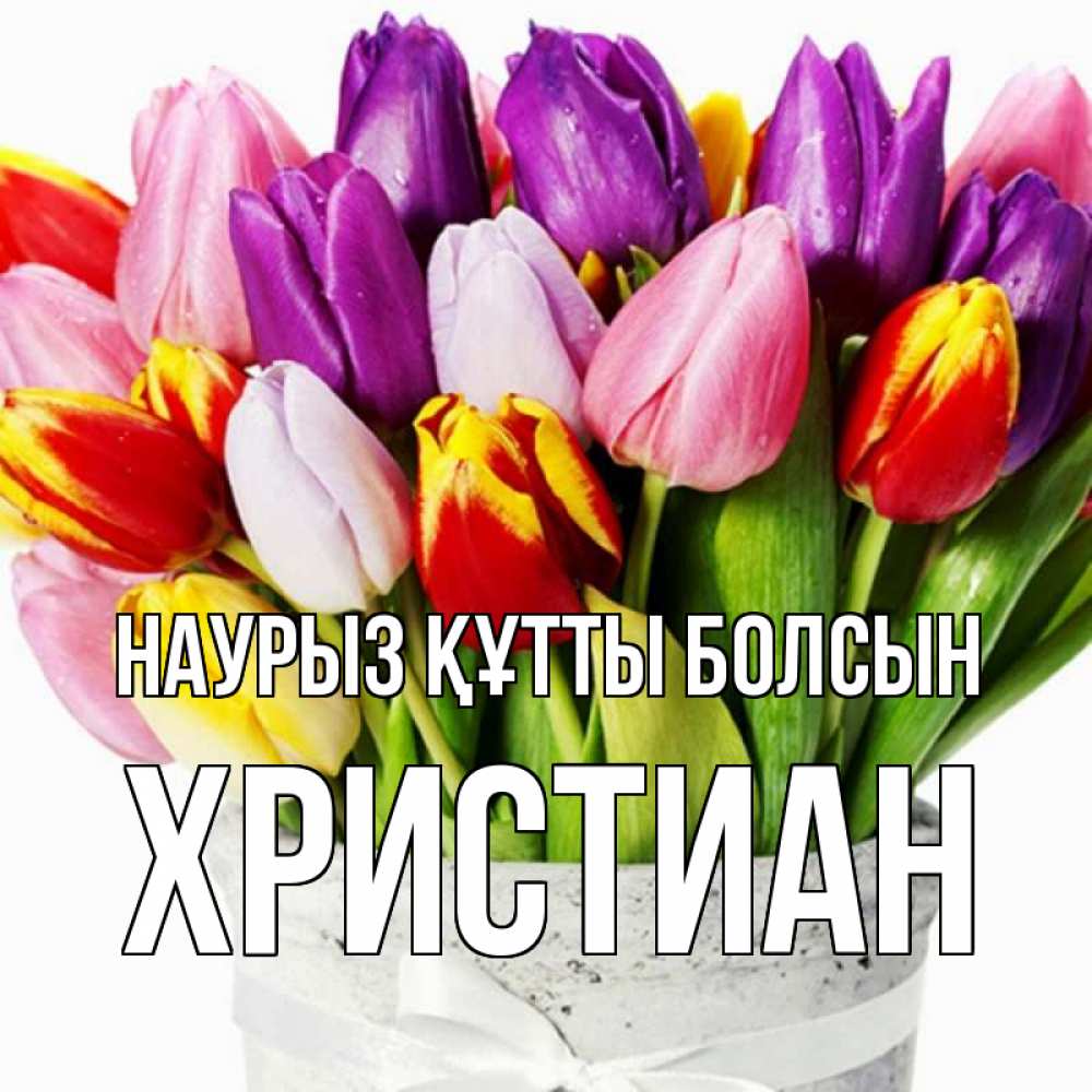 Открытка на каждый день с именем, Христиан Наурыз құтты болсын букет Прикольная открытка с пожеланием онлайн скачать бесплатно 