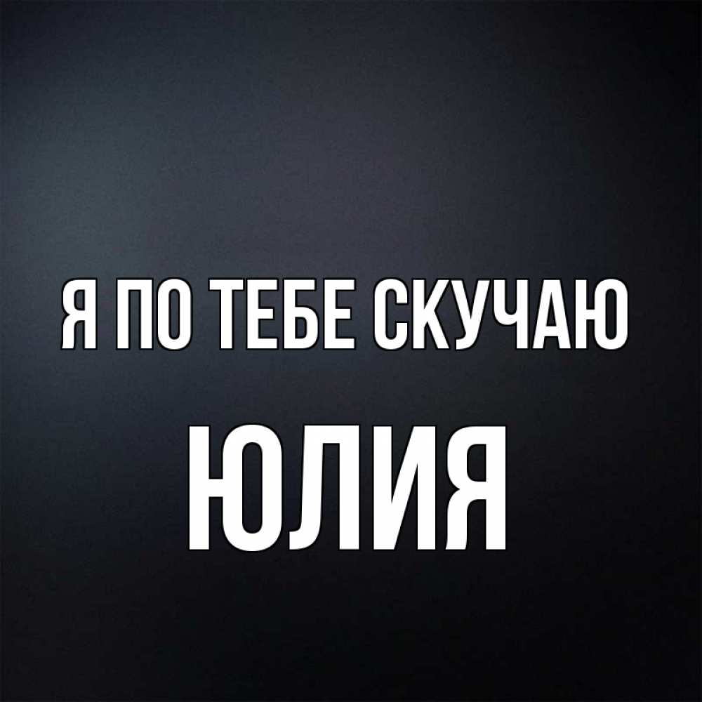 Открытка на каждый день с именем, Юлия Я по тебе скучаю с подписью Прикольная открытка с пожеланием онлайн скачать бесплатно 