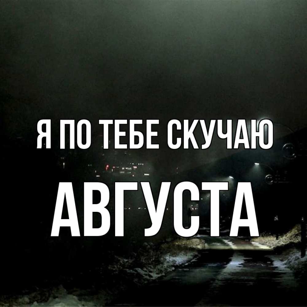 Открытка на каждый день с именем, Августа Я по тебе скучаю окраина города Прикольная открытка с пожеланием онлайн скачать бесплатно 