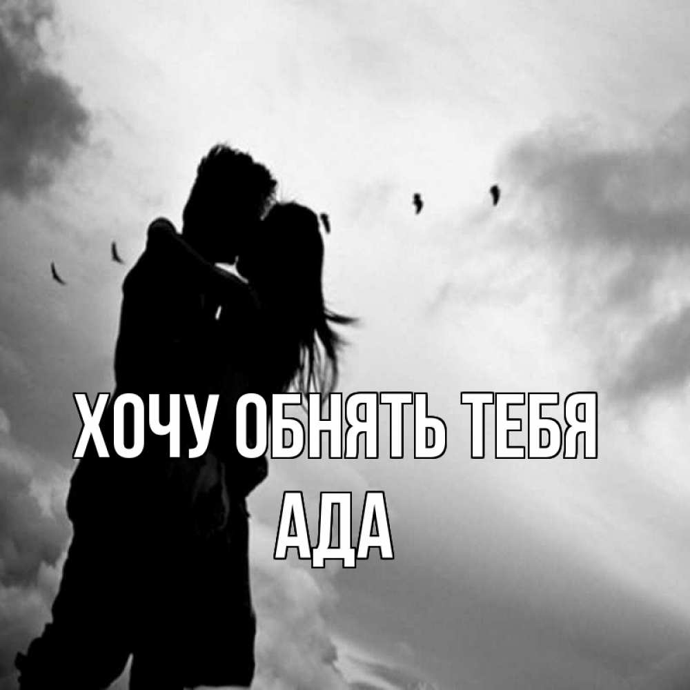 Открытка на каждый день с именем, Ада Хочу обнять тебя летят птицы Прикольная открытка с пожеланием онлайн скачать бесплатно 