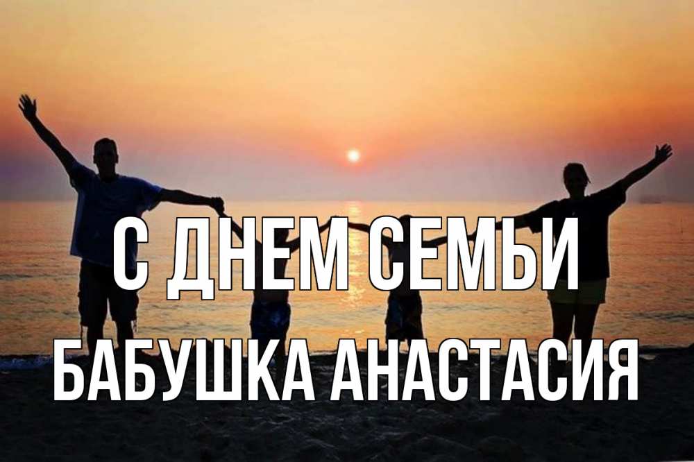 Открытка на каждый день с именем, Бабушка-Анастасия С днем семьи мама, папа, дети, дочка,сын, море, пляж, закат Прикольная открытка с пожеланием онлайн скачать бесплатно 
