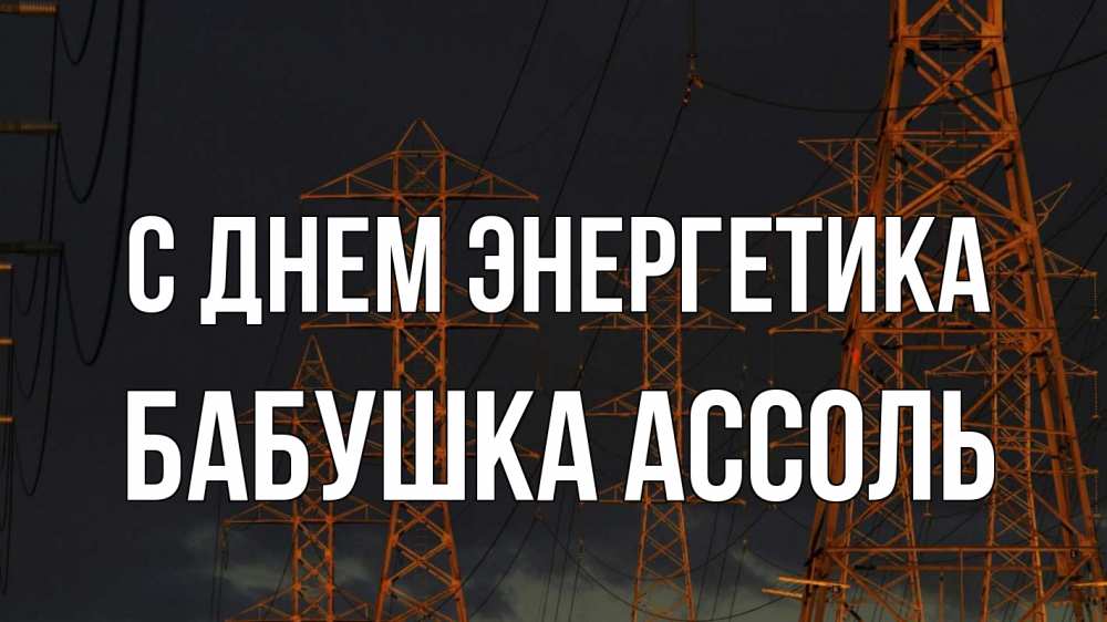 Открытка на каждый день с именем, Бабушка-Ассоль С днем энергетика ночь, лэп Прикольная открытка с пожеланием онлайн скачать бесплатно 