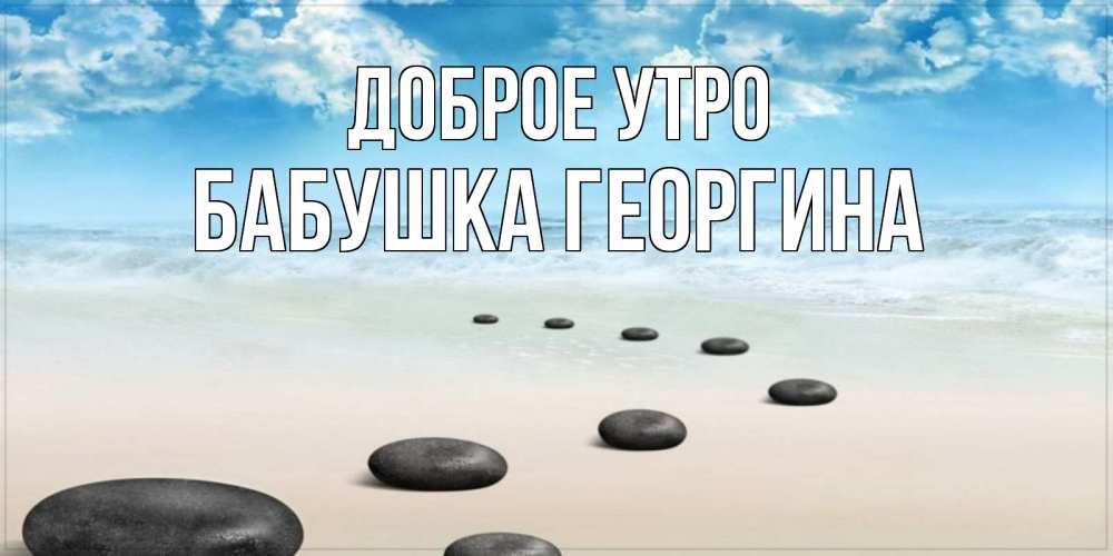 Открытка на каждый день с именем, Бабушка-Георгина Доброе утро море небо и песок Прикольная открытка с пожеланием онлайн скачать бесплатно 