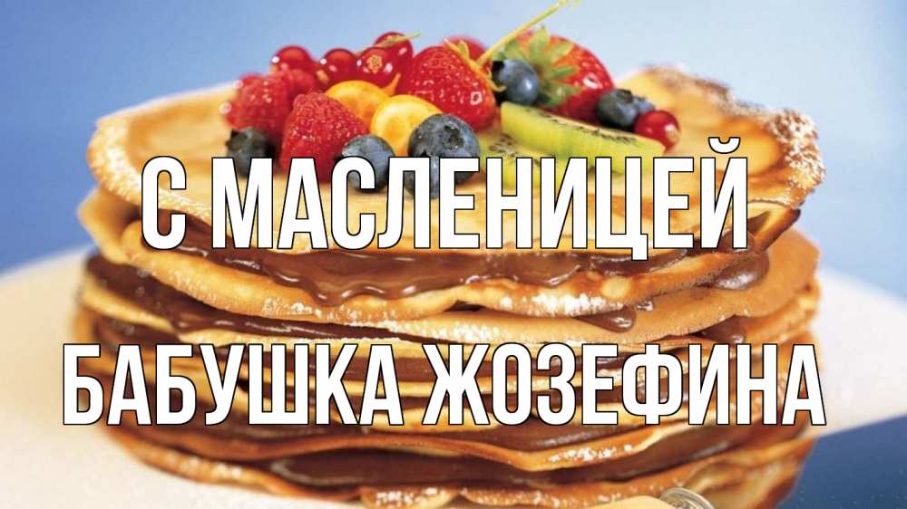 Открытка на каждый день с именем, Бабушка-Жозефина С масленицей торт, блины, ягоды Прикольная открытка с пожеланием онлайн скачать бесплатно 