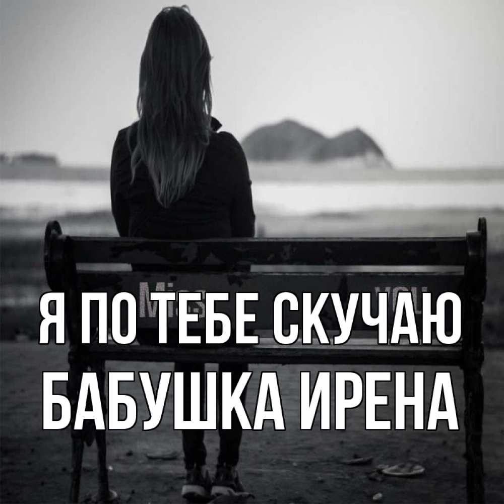 Открытка на каждый день с именем, Бабушка-Ирена Я по тебе скучаю девушка одна Прикольная открытка с пожеланием онлайн скачать бесплатно 