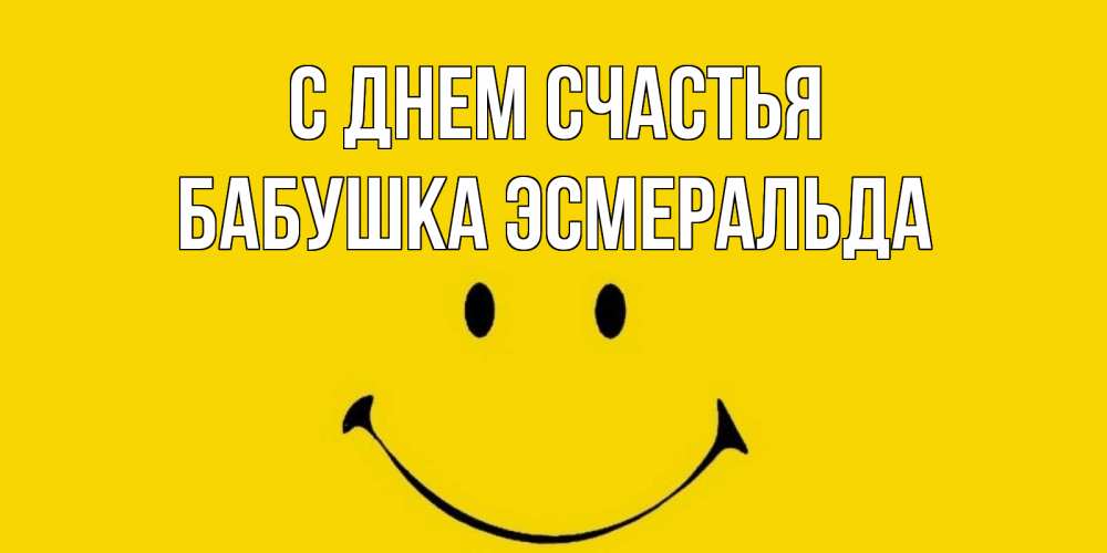 Открытка на каждый день с именем, Бабушка-Эсмеральда С днем счастья радость и улыбка Прикольная открытка с пожеланием онлайн скачать бесплатно 