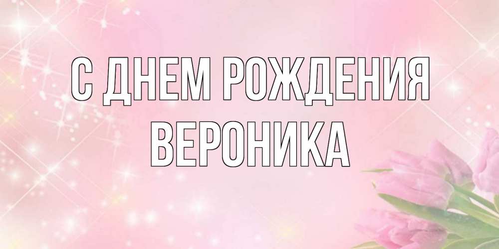 Открытка на каждый день с именем, Вероника С днем рождения открытки в нежных цветах Прикольная открытка с пожеланием онлайн скачать бесплатно 