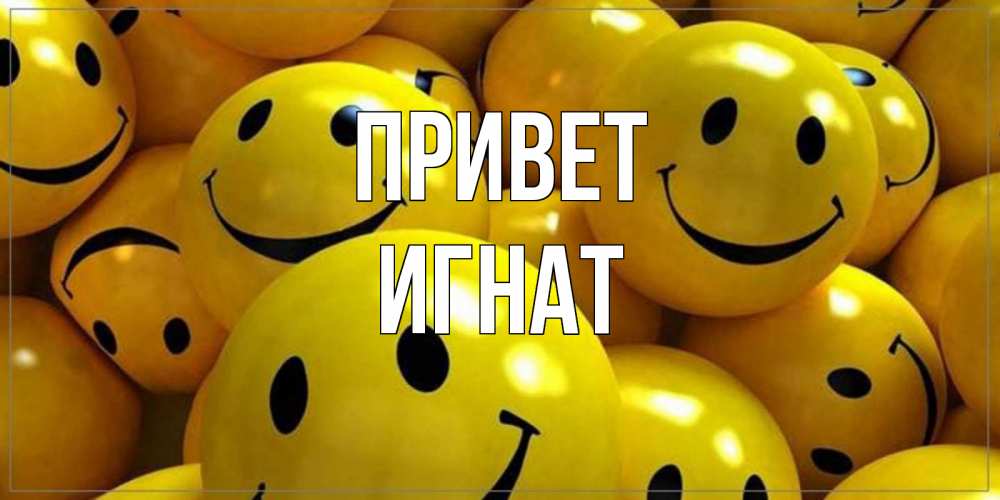 Открытка на каждый день с именем, Игнат Привет смайл Прикольная открытка с пожеланием онлайн скачать бесплатно 