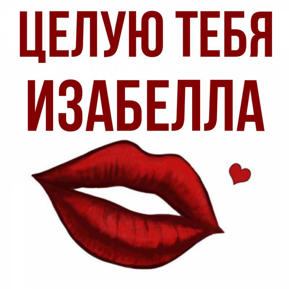 Открытка на каждый день с именем, Изабелла Целую тебя сердечко и губы целуют Прикольная открытка с пожеланием онлайн скачать бесплатно 