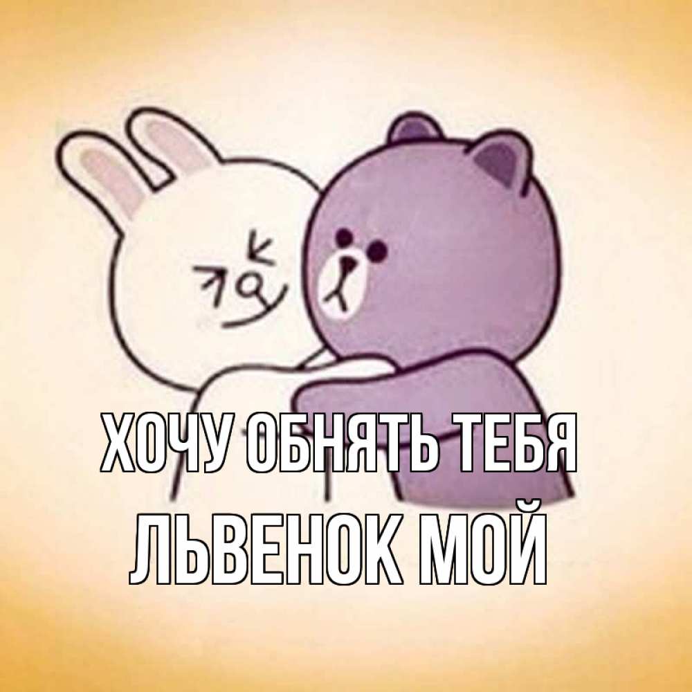 Открытка на каждый день с именем, Львенок-мой Хочу обнять тебя обнимашки Прикольная открытка с пожеланием онлайн скачать бесплатно 