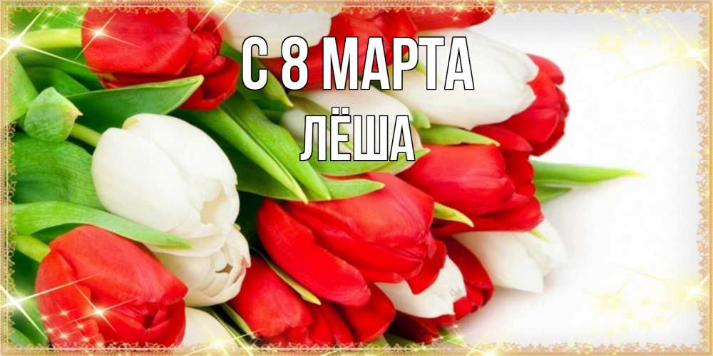 Открытка на каждый день с именем, Лёша С 8 МАРТА Поздравительные открытки для милых женщин Прикольная открытка с пожеланием онлайн скачать бесплатно 