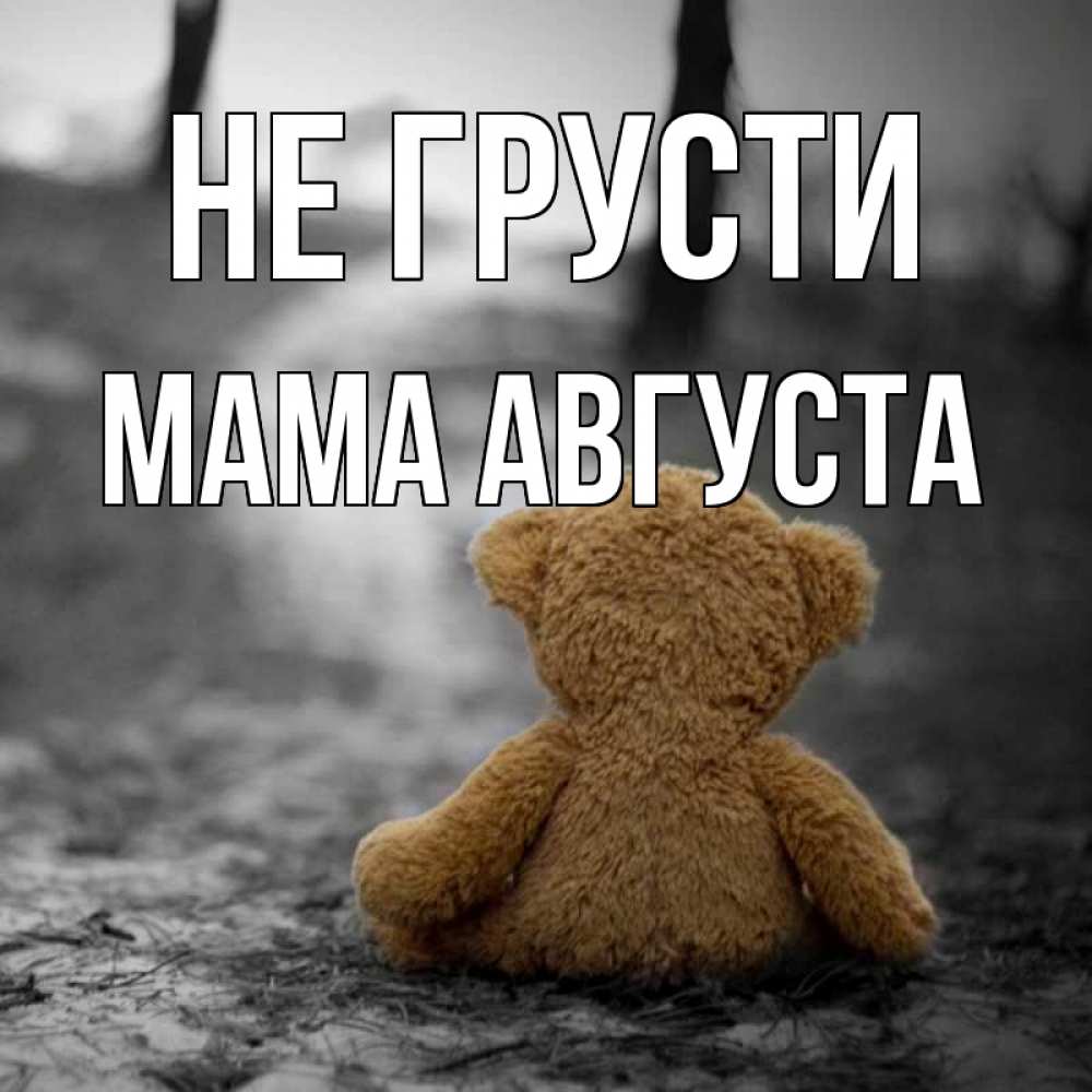 Открытка на каждый день с именем, Мама-Августа Не грусти медведь со спин Прикольная открытка с пожеланием онлайн скачать бесплатно 