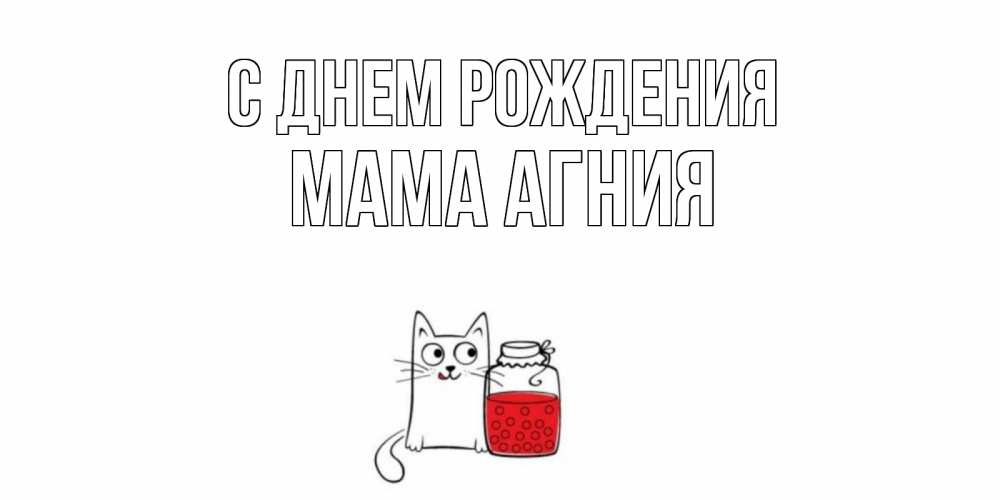 Открытка на каждый день с именем, Мама-Агния С днем рождения кот, варенье Прикольная открытка с пожеланием онлайн скачать бесплатно 