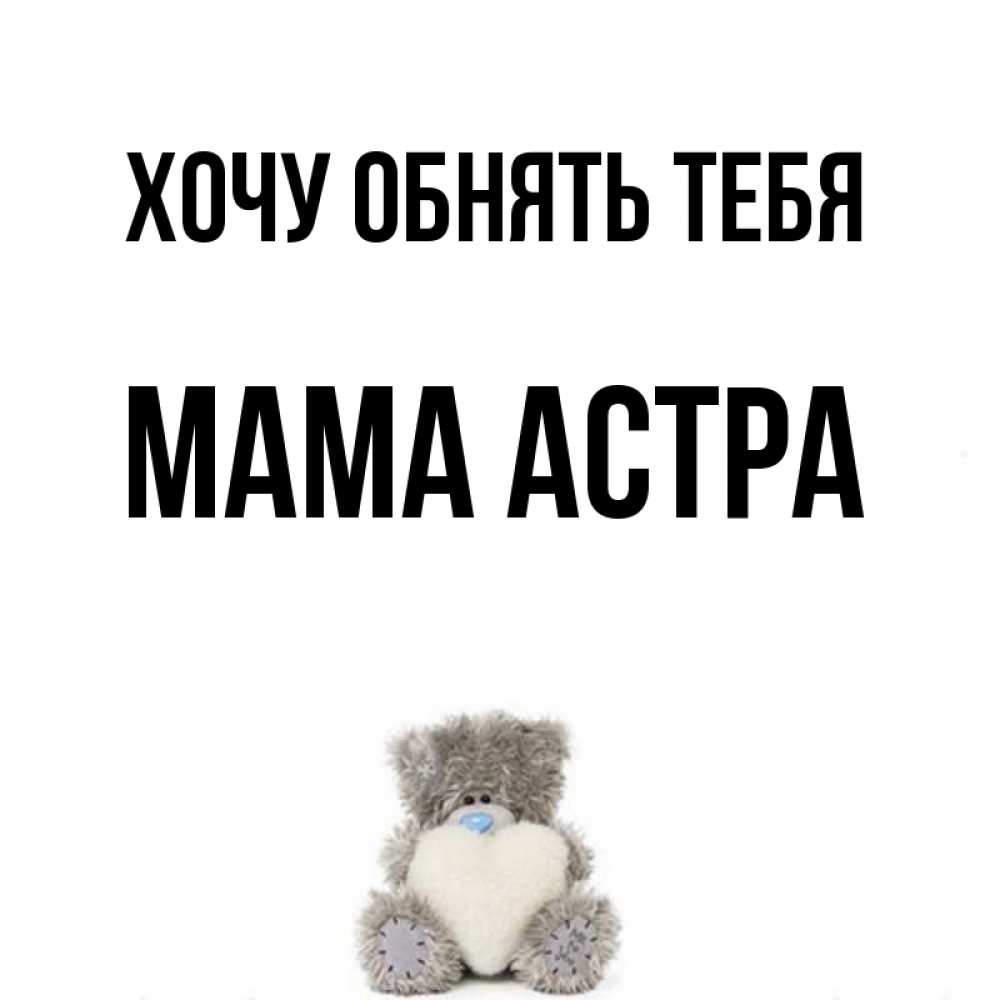 Открытка на каждый день с именем, Мама-Астра Хочу обнять тебя медвежонок с сердечком белого цвета Прикольная открытка с пожеланием онлайн скачать бесплатно 