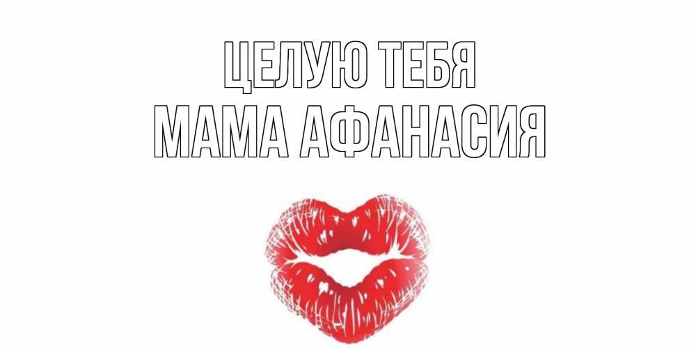 Открытка на каждый день с именем, Мама-Афанасия Целую тебя поцелуй Прикольная открытка с пожеланием онлайн скачать бесплатно 