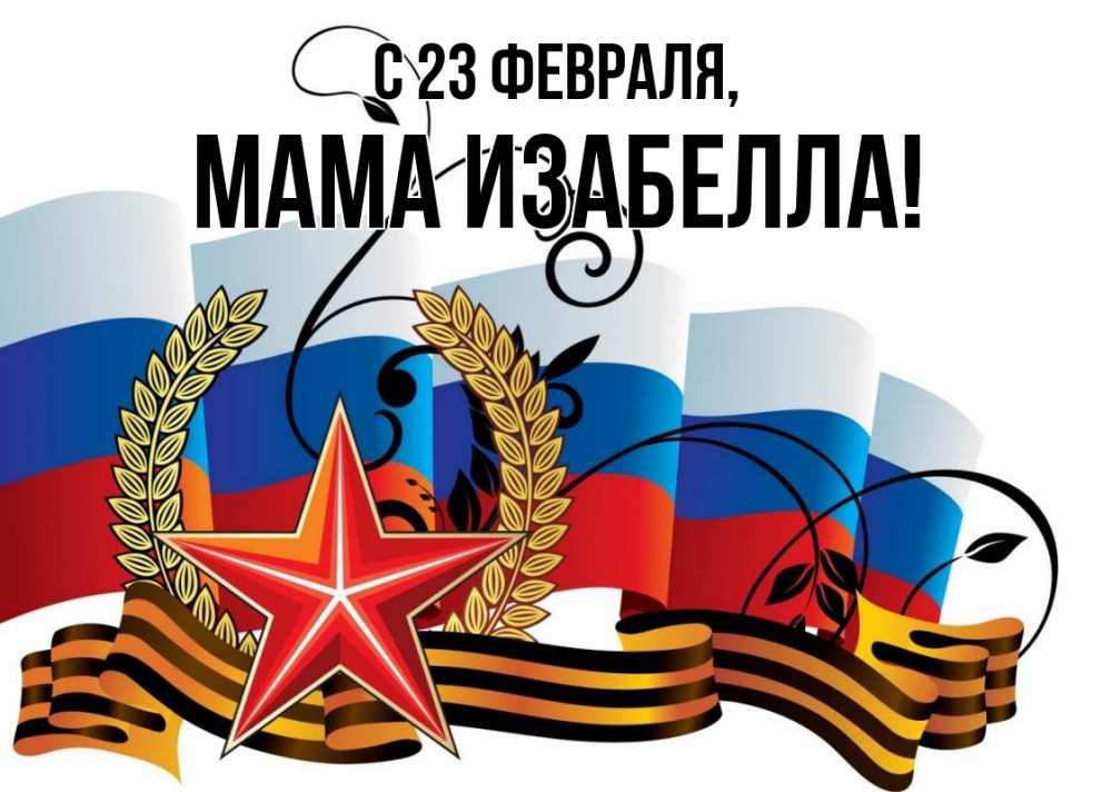 Открытка на каждый день с именем, Мама-Изабелла С 23 февраля 23 февраля Прикольная открытка с пожеланием онлайн скачать бесплатно 