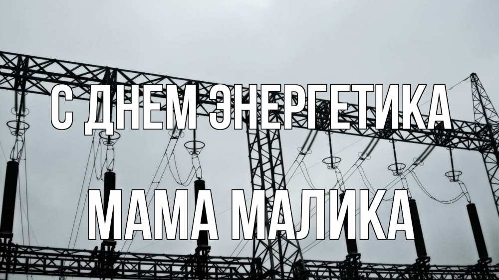 Открытка на каждый день с именем, Мама-Малика С днем энергетика энергетика Прикольная открытка с пожеланием онлайн скачать бесплатно 
