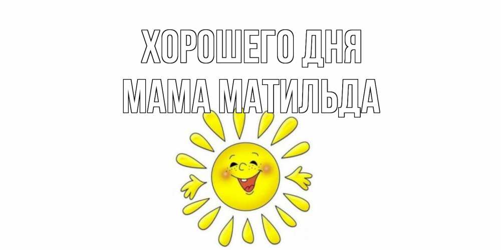 Открытка на каждый день с именем, Мама-Матильда Хорошего дня открытка на каждый день Прикольная открытка с пожеланием онлайн скачать бесплатно 