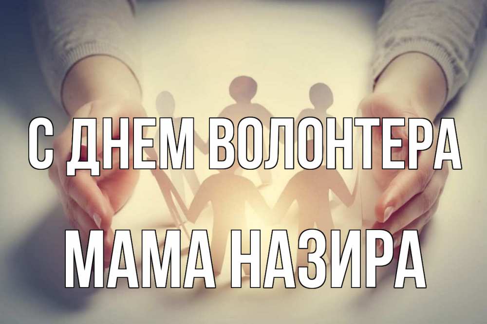 Открытка на каждый день с именем, Мама-Назира С днем волонтера С днем волонтера Прикольная открытка с пожеланием онлайн скачать бесплатно 