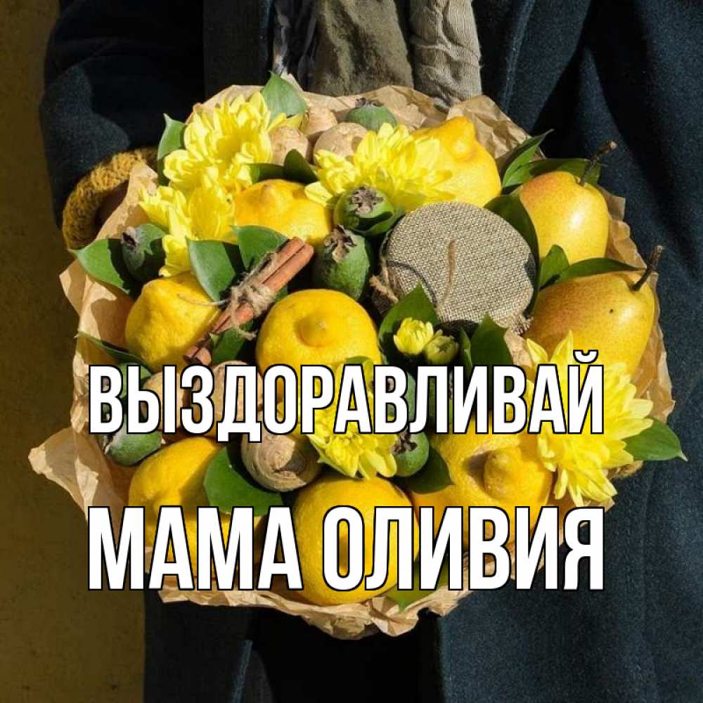 Открытка на каждый день с именем, Мама-Оливия Выздоравливай букет витаминов Прикольная открытка с пожеланием онлайн скачать бесплатно 