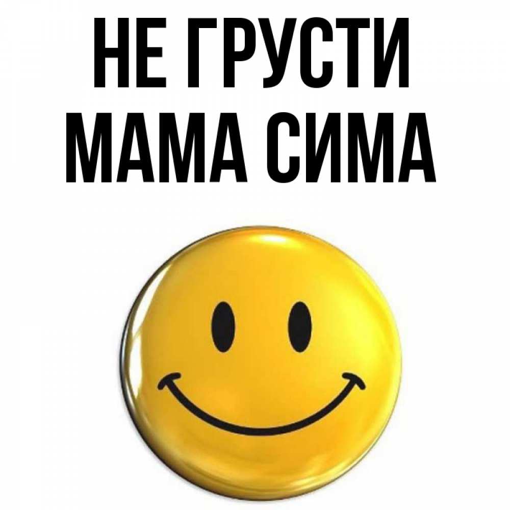 Открытка на каждый день с именем, Мама-Сима Не грусти триде смайл Прикольная открытка с пожеланием онлайн скачать бесплатно 