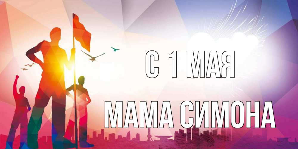 Открытка на каждый день с именем, Мама-Симона С 1 мая С 1 мая Прикольная открытка с пожеланием онлайн скачать бесплатно 