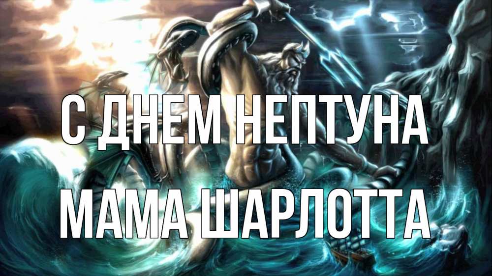 Открытка на каждый день с именем, Мама-Шарлотта С днем нептуна с днем Нептуна Прикольная открытка с пожеланием онлайн скачать бесплатно 