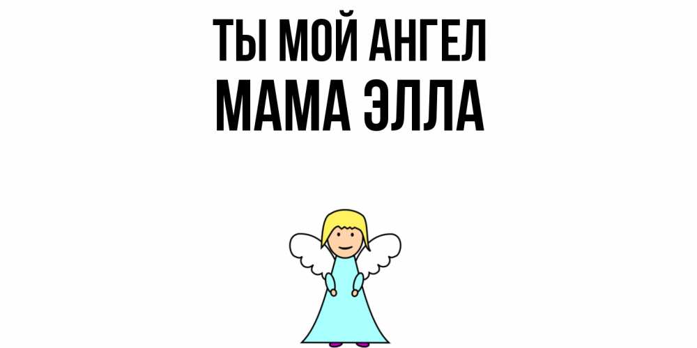 Открытка на каждый день с именем, Мама-Элла Ты мой ангел ангел Прикольная открытка с пожеланием онлайн скачать бесплатно 