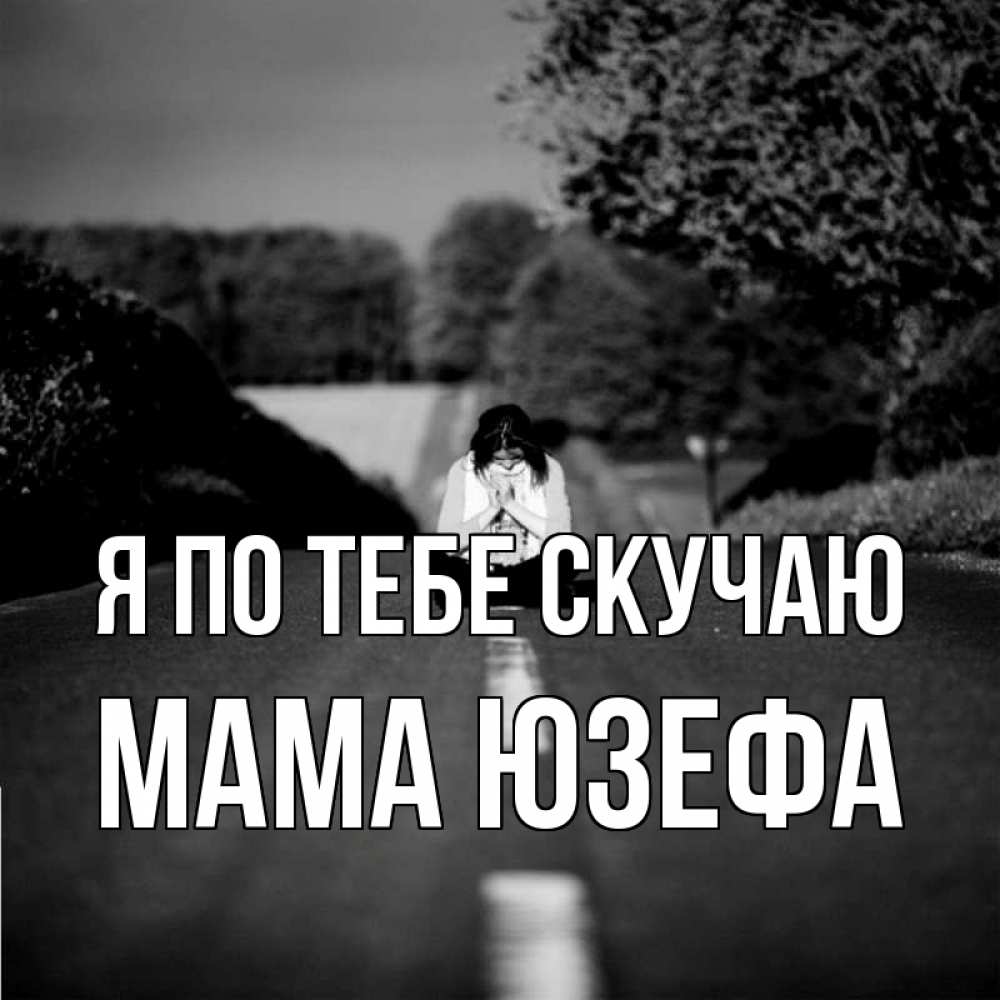 Открытка на каждый день с именем, Мама-Юзефа Я по тебе скучаю фото Прикольная открытка с пожеланием онлайн скачать бесплатно 