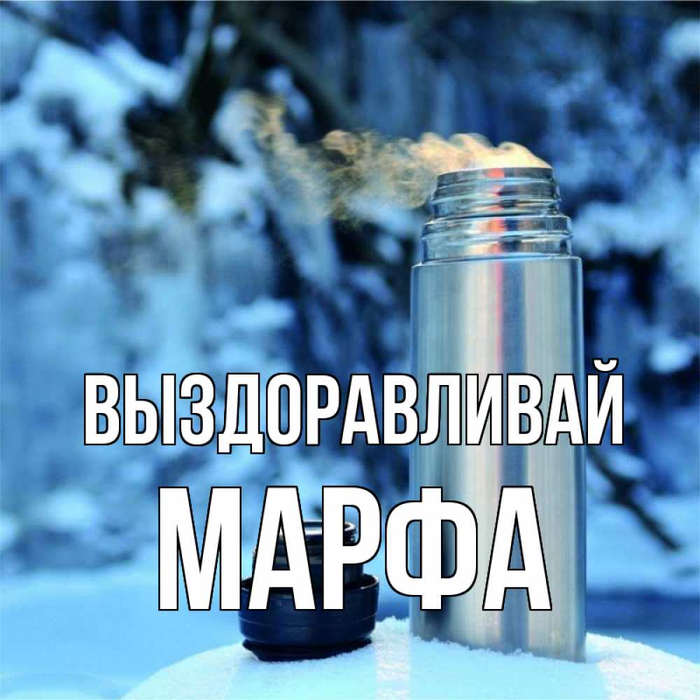 Открытка на каждый день с именем, Марфа Выздоравливай лечитесь не болейте Прикольная открытка с пожеланием онлайн скачать бесплатно 
