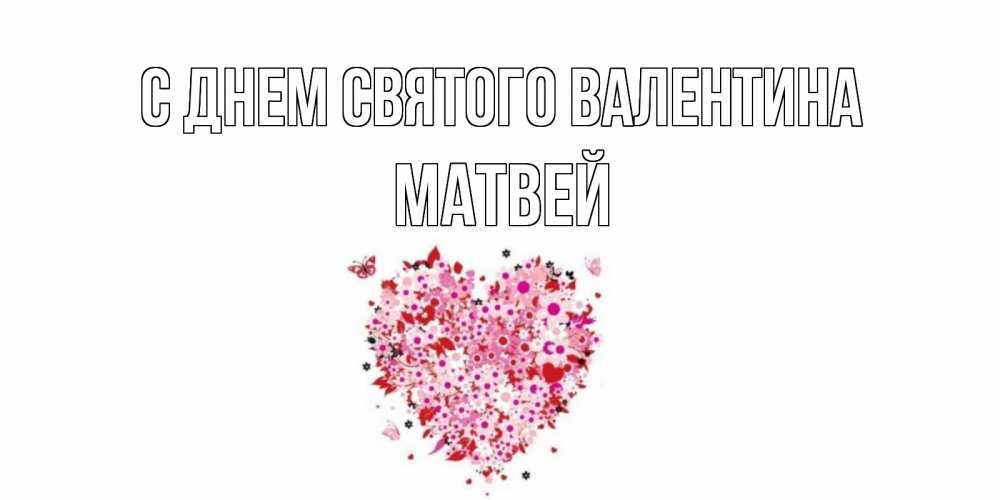 Открытка на каждый день с именем, Матвей С днем Святого Валентина день всех влюбленных пора дарить валентинку девушке Прикольная открытка с пожеланием онлайн скачать бесплатно 