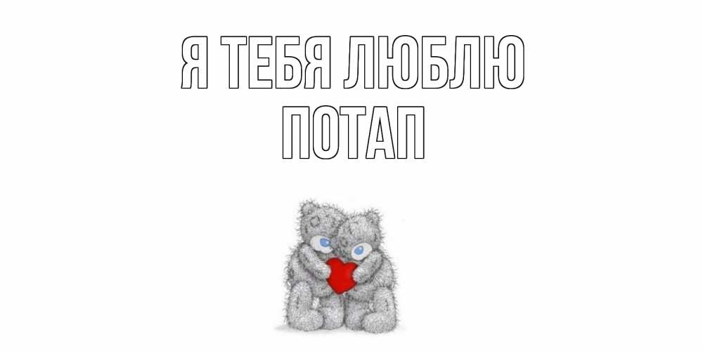 Открытка на каждый день с именем, Потап Я тебя люблю мишки, сердце Прикольная открытка с пожеланием онлайн скачать бесплатно 
