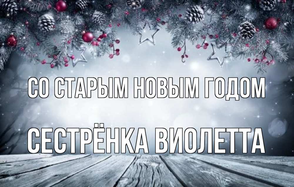 Открытка на каждый день с именем, Сестрёнка-Виолетта Со старым новым годом старый новый год Прикольная открытка с пожеланием онлайн скачать бесплатно 