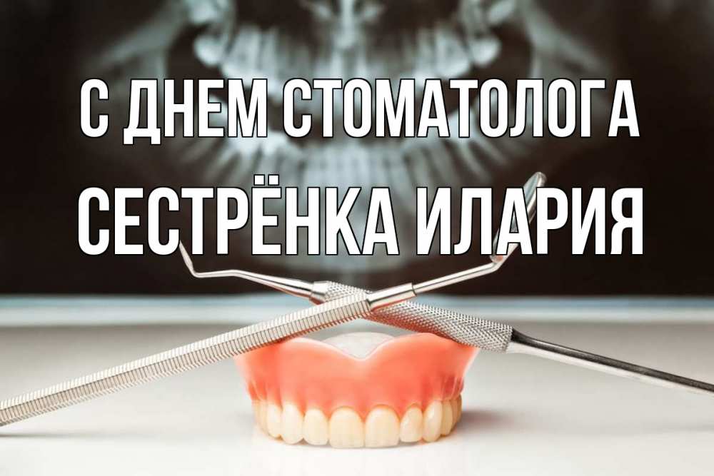 Открытка на каждый день с именем, Сестрёнка-Илария С днем стоматолога с днем стоматолога Прикольная открытка с пожеланием онлайн скачать бесплатно 