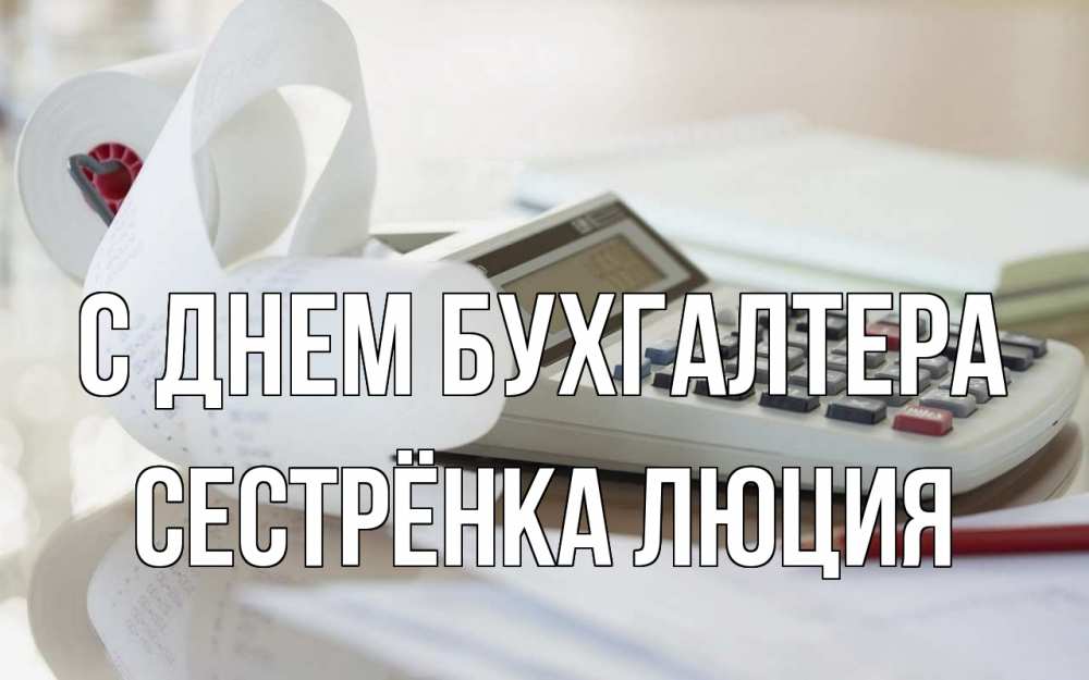 Открытка на каждый день с именем, Сестрёнка-Люция С днем бухгалтера калькулятор Прикольная открытка с пожеланием онлайн скачать бесплатно 