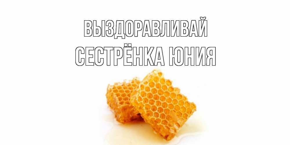 Открытка на каждый день с именем, Сестрёнка-Юния Выздоравливай скорейшего выздоровления для знакомых Прикольная открытка с пожеланием онлайн скачать бесплатно 