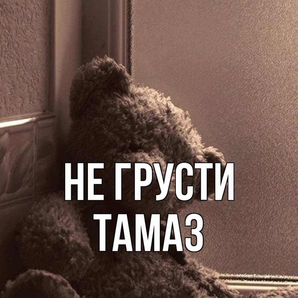 Открытка на каждый день с именем, Тамаз Не грусти стекол рефленое Прикольная открытка с пожеланием онлайн скачать бесплатно 