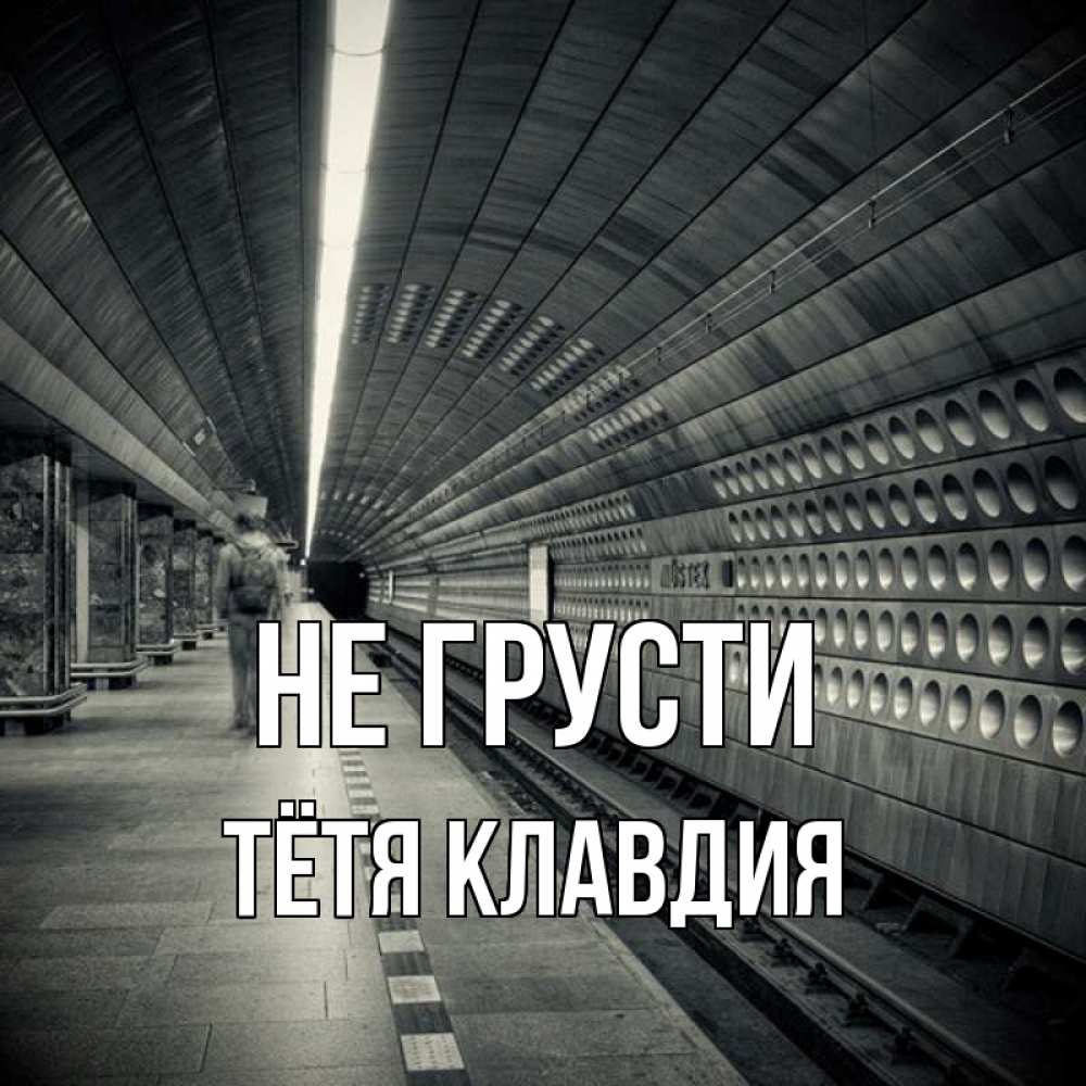 Открытка на каждый день с именем, Тётя-Клавдия Не грусти пустая станция метро Прикольная открытка с пожеланием онлайн скачать бесплатно 