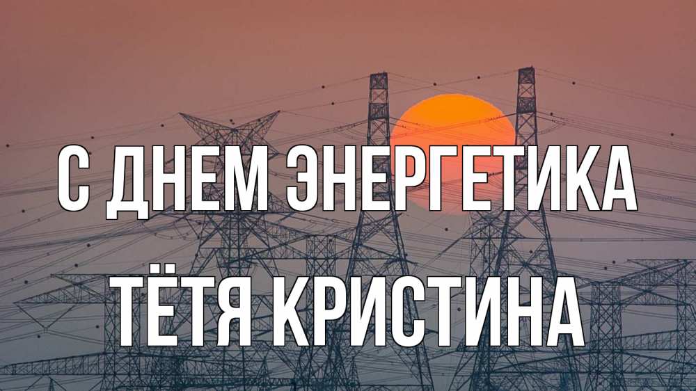 Открытка на каждый день с именем, Тётя-Кристина С днем энергетика Закат, энергетика Прикольная открытка с пожеланием онлайн скачать бесплатно 