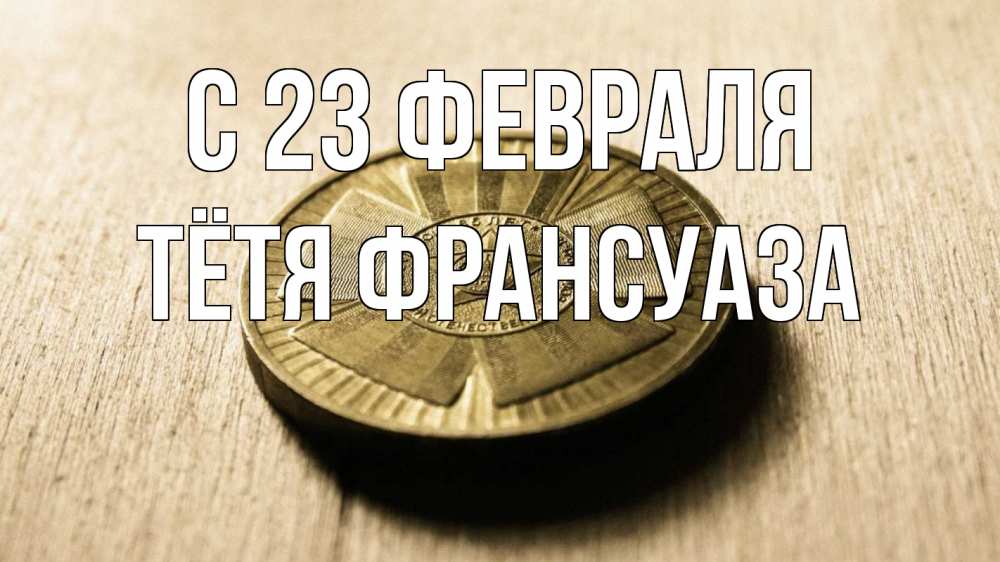 Открытка на каждый день с именем, Тётя-Франсуаза С 23 февраля 23 февраля Прикольная открытка с пожеланием онлайн скачать бесплатно 