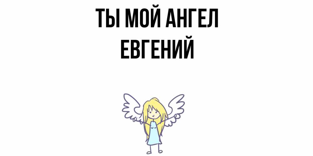 Открытка на каждый день с именем, ЕВГЕНИЙ Ты мой ангел ангел Прикольная открытка с пожеланием онлайн скачать бесплатно 