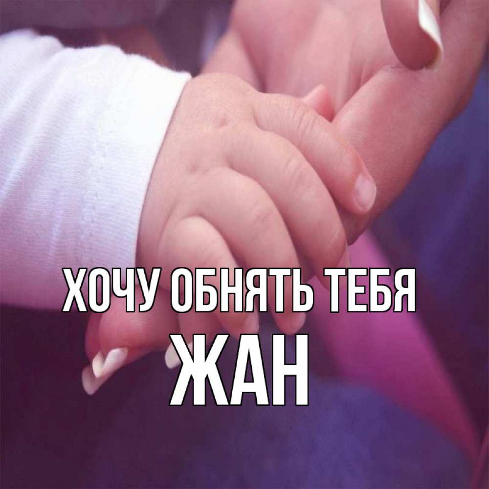 Открытка на каждый день с именем, Жан Хочу обнять тебя мама с ребенком Прикольная открытка с пожеланием онлайн скачать бесплатно 