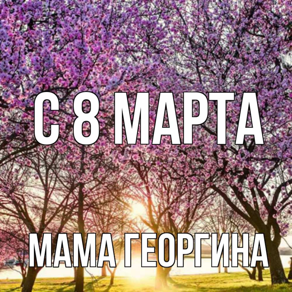 Открытка на каждый день с именем, Мама-Георгина С 8 марта международный женский день Прикольная открытка с пожеланием онлайн скачать бесплатно 