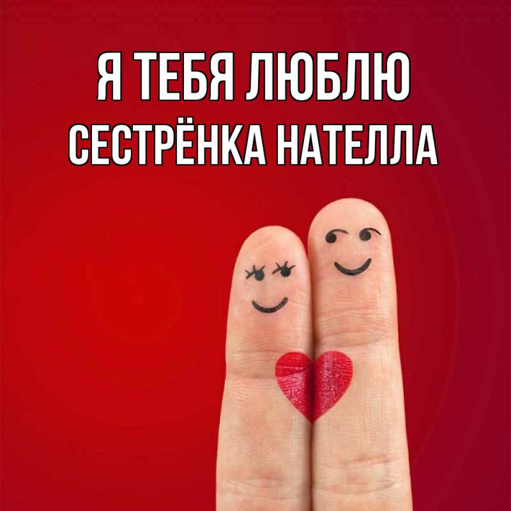 Открытка на каждый день с именем, Сестрёнка-Нателла Я тебя люблю одно целое Прикольная открытка с пожеланием онлайн скачать бесплатно 